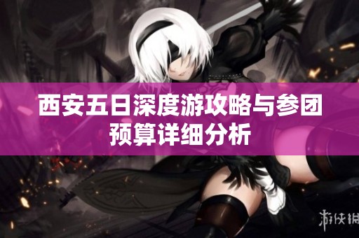 西安五日深度游攻略与参团预算详细分析
