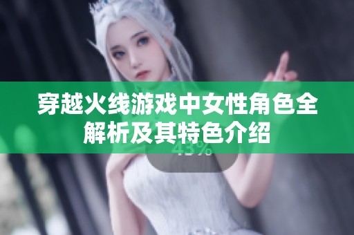 穿越火线游戏中女性角色全解析及其特色介绍
