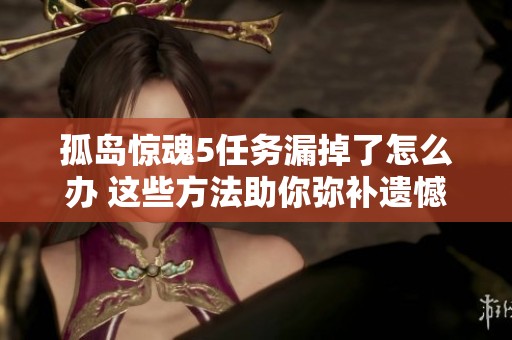 孤岛惊魂5任务漏掉了怎么办 这些方法助你弥补遗憾