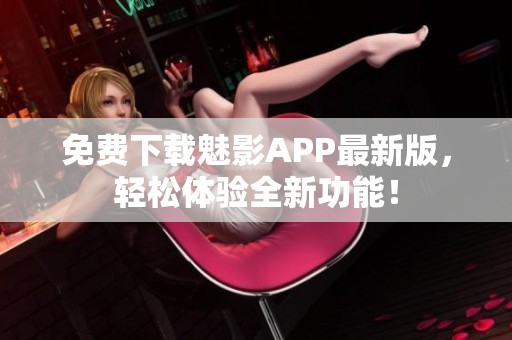 免费下载魅影APP最新版，轻松体验全新功能！