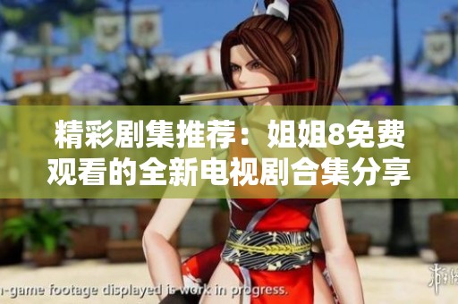 精彩剧集推荐：姐姐8免费观看的全新电视剧合集分享