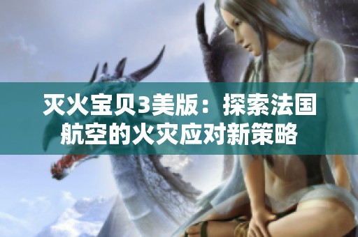 灭火宝贝3美版：探索法国航空的火灾应对新策略