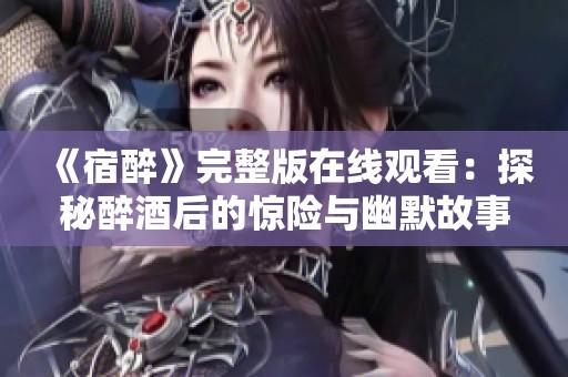 《宿醉》完整版在线观看：探秘醉酒后的惊险与幽默故事