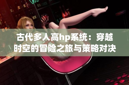 古代多人高hp系统：穿越时空的冒险之旅与策略对决
