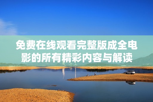 免费在线观看完整版成全电影的所有精彩内容与解读