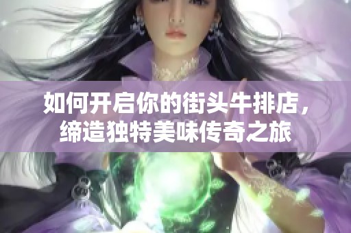 如何开启你的街头牛排店，缔造独特美味传奇之旅