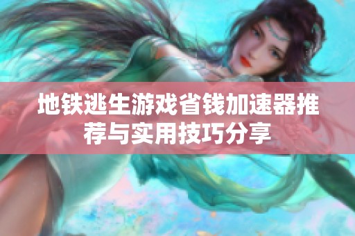 地铁逃生游戏省钱加速器推荐与实用技巧分享
