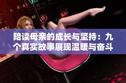 陪读母亲的成长与坚持：九个真实故事展现温暖与奋斗