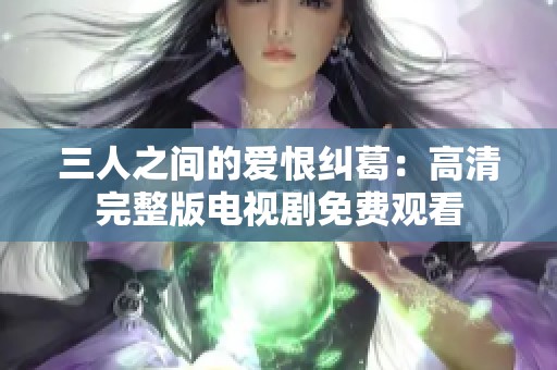 三人之间的爱恨纠葛：高清完整版电视剧免费观看