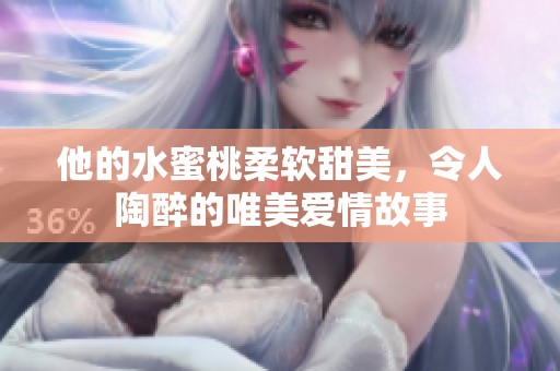 他的水蜜桃柔软甜美，令人陶醉的唯美爱情故事
