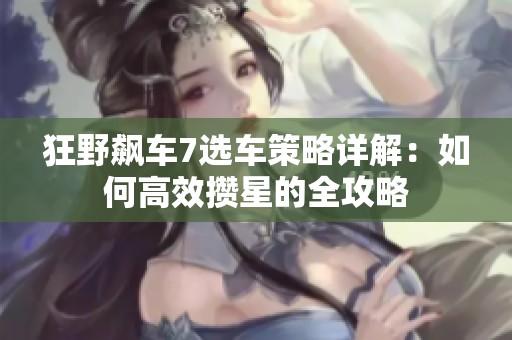 狂野飙车7选车策略详解：如何高效攒星的全攻略