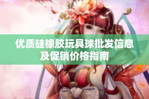 优质硅橡胶玩具球批发信息及促销价格指南