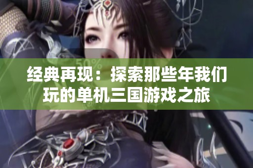经典再现：探索那些年我们玩的单机三国游戏之旅