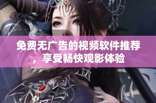 免费无广告的视频软件推荐，享受畅快观影体验