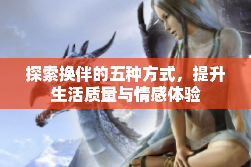 探索换伴的五种方式，提升生活质量与情感体验