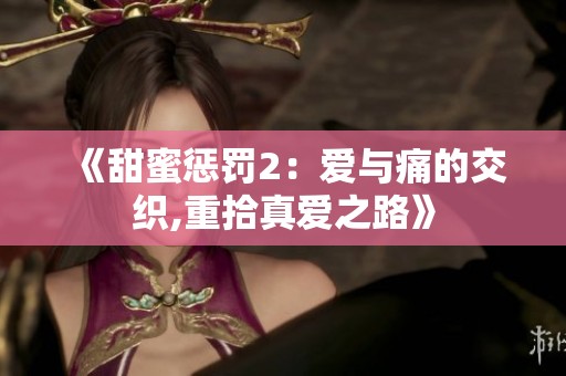 《甜蜜惩罚2：爱与痛的交织,重拾真爱之路》
