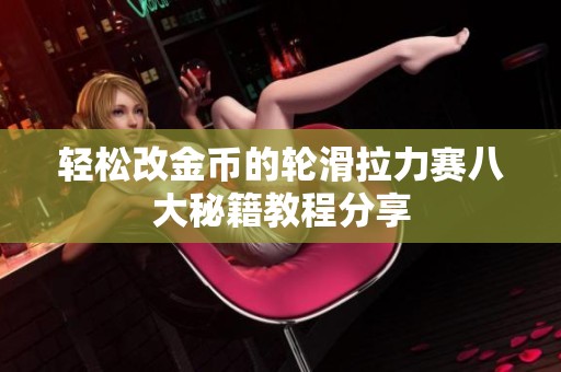 轻松改金币的轮滑拉力赛八大秘籍教程分享