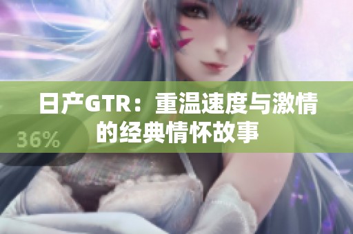 日产GTR：重温速度与激情的经典情怀故事