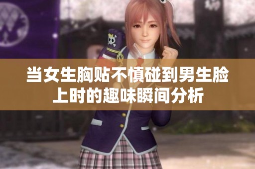 当女生胸贴不慎碰到男生脸上时的趣味瞬间分析