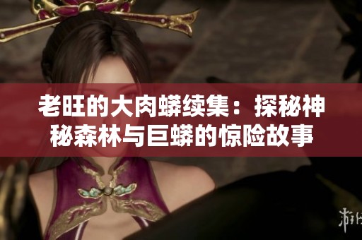 老旺的大肉蟒续集：探秘神秘森林与巨蟒的惊险故事