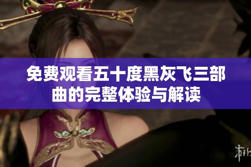 免费观看五十度黑灰飞三部曲的完整体验与解读