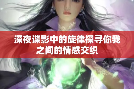 深夜谍影中的旋律探寻你我之间的情感交织
