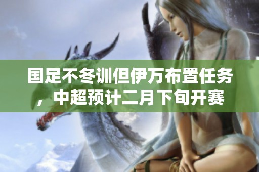 国足不冬训但伊万布置任务，中超预计二月下旬开赛