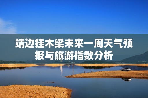 靖边挂木梁未来一周天气预报与旅游指数分析