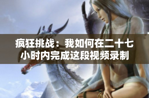 疯狂挑战：我如何在二十七小时内完成这段视频录制