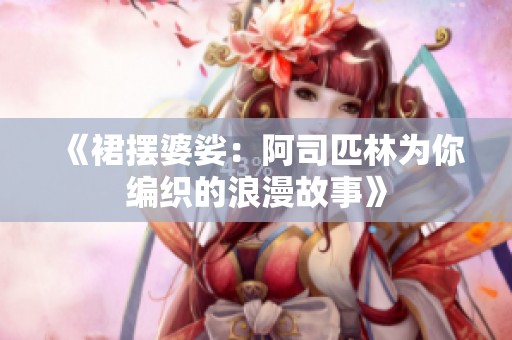 《裙摆婆娑：阿司匹林为你编织的浪漫故事》
