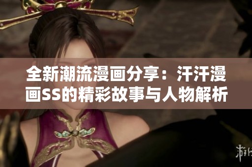 全新潮流漫画分享：汗汗漫画SS的精彩故事与人物解析
