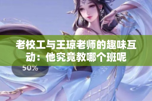 老校工与王琼老师的趣味互动：他究竟教哪个班呢