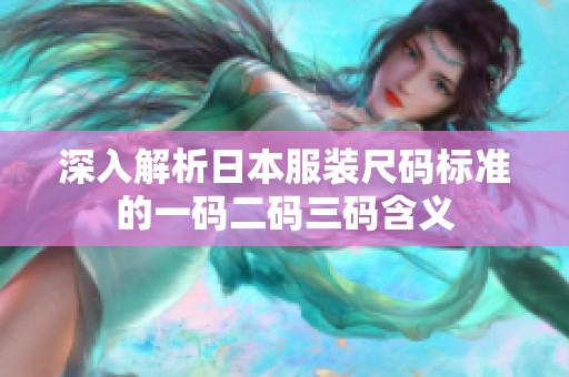 深入解析日本服装尺码标准的一码二码三码含义