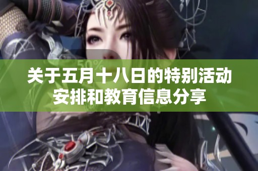 关于五月十八日的特别活动安排和教育信息分享