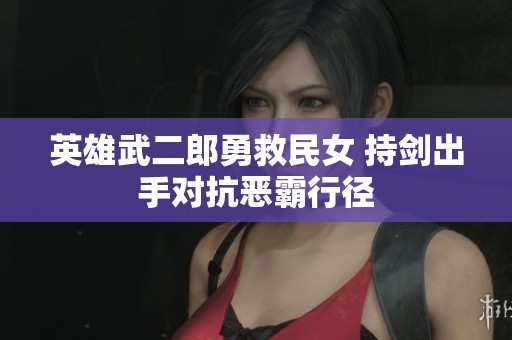 英雄武二郎勇救民女 持剑出手对抗恶霸行径
