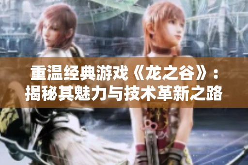 重温经典游戏《龙之谷》：揭秘其魅力与技术革新之路