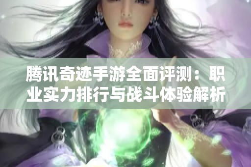 腾讯奇迹手游全面评测：职业实力排行与战斗体验解析