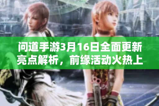 问道手游3月16日全面更新亮点解析，前缘活动火热上线