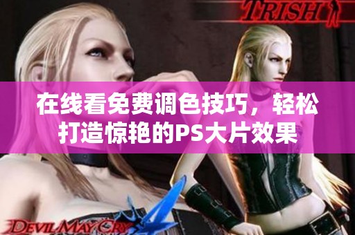 在线看免费调色技巧，轻松打造惊艳的PS大片效果