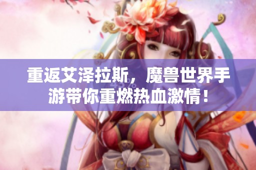 重返艾泽拉斯，魔兽世界手游带你重燃热血激情！