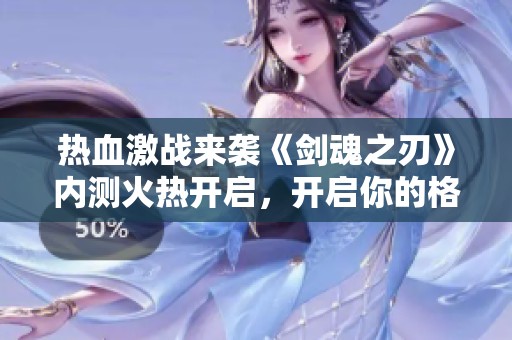 热血激战来袭《剑魂之刃》内测火热开启，开启你的格斗之旅