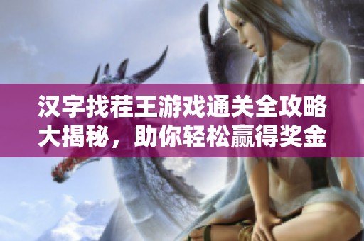 汉字找茬王游戏通关全攻略大揭秘，助你轻松赢得奖金