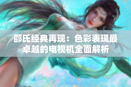 邵氏经典再现：色彩表现最卓越的电视机全面解析