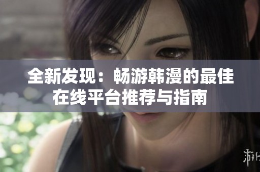 全新发现：畅游韩漫的最佳在线平台推荐与指南