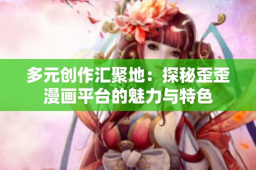 多元创作汇聚地：探秘歪歪漫画平台的魅力与特色