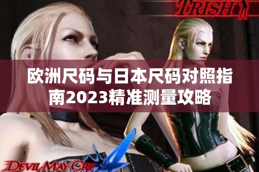 欧洲尺码与日本尺码对照指南2023精准测量攻略
