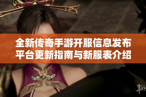 全新传奇手游开服信息发布平台更新指南与新服表介绍