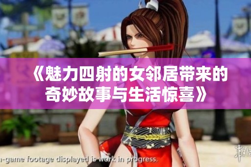 《魅力四射的女邻居带来的奇妙故事与生活惊喜》