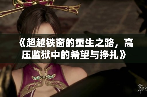 《超越铁窗的重生之路，高压监狱中的希望与挣扎》