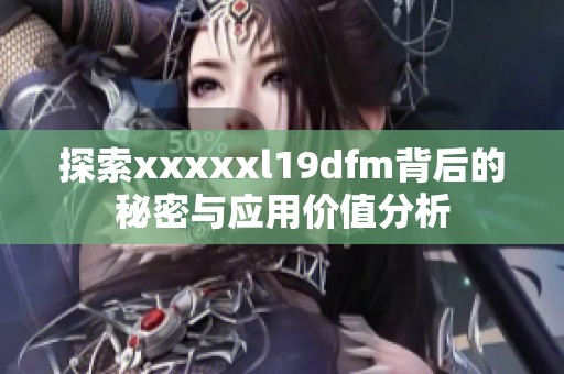 探索xxxxxl19dfm背后的秘密与应用价值分析